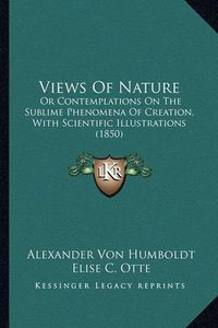 Cover image for Views of Nature: Or Contemplations on the Sublime Phenomena of Creation, with Scientific Illustrations (1850)