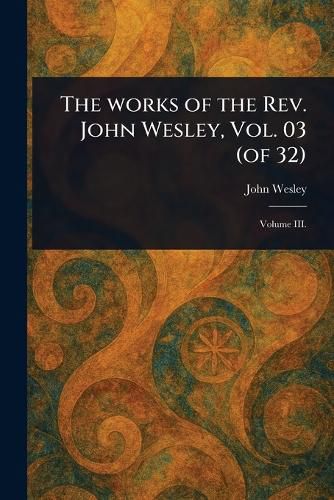 Cover image for The Works of the Rev. John Wesley, Vol. 03 (of 32)