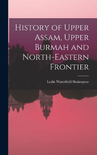 Cover image for History of Upper Assam, Upper Burmah and North-eastern Frontier