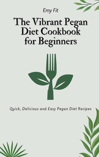 Cover image for The Vibrant Pegan Diet Cookbook for Beginners: Quick, Delicious and Easy Pegan Diet Recipes