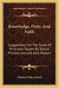 Cover image for Knowledge, Duty, and Faith: Suggestions for the Study of Principles Taught by Typical Thinkers Ancient and Modern