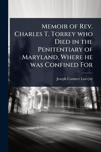 Cover image for Memoir of Rev. Charles T. Torrey who Died in the Penitentiary of Maryland, Where he was Confined For