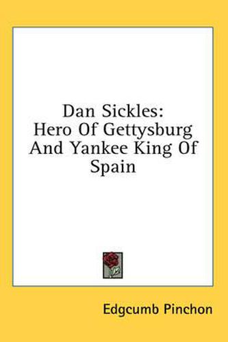 Cover image for Dan Sickles: Hero of Gettysburg and Yankee King of Spain