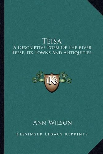 Teisa: A Descriptive Poem of the River Teese, Its Towns and Antiquities