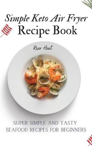 Cover image for Simple Keto Air Fryer Recipe Book: Super Simple and Tasty Seafood Recipes for Beginners