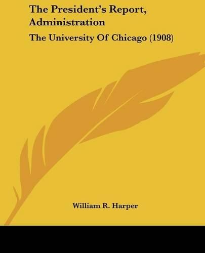 Cover image for The President's Report, Administration: The University of Chicago (1908)