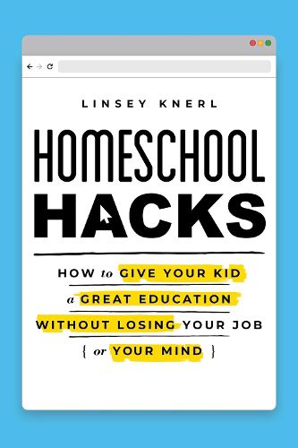 Homeschool Hacks: How to Give Your Kid a Great Education Without Losing Your Job (or Your Mind)