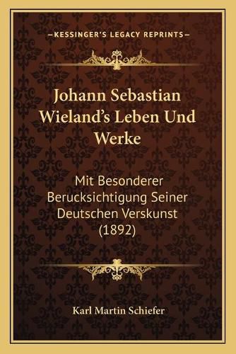 Johann Sebastian Wieland's Leben Und Werke: Mit Besonderer Berucksichtigung Seiner Deutschen Verskunst (1892)