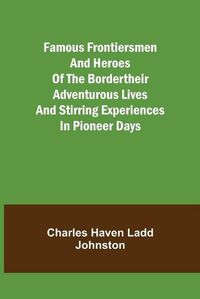 Cover image for Famous Frontiersmen and Heroes of the BorderTheir Adventurous Lives and Stirring Experiences in Pioneer Days