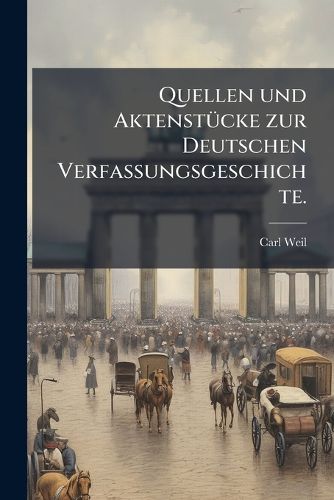Cover image for Quellen Und Aktenstcke Zur Deutschen Verfassungsgeschichte Von Der Grndung Des Deutschen Bundes Bis Zur Erffnung Des Erfurter Parlaments Und Dem Vierknigsbndnisse, Mit Historischen Erluterungen