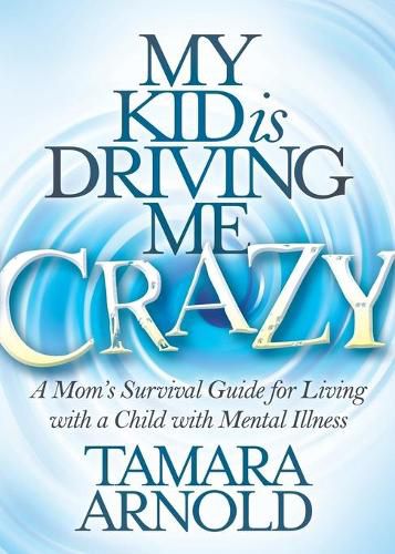 Cover image for My Kid is Driving Me Crazy: A Mom's Survival Guide for Living with a Child with Mental Illness