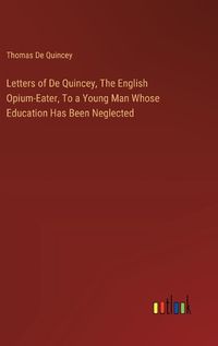 Cover image for Letters of De Quincey, The English Opium-Eater, To a Young Man Whose Education Has Been Neglected