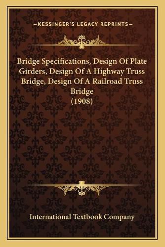 Cover image for Bridge Specifications, Design of Plate Girders, Design of a Highway Truss Bridge, Design of a Railroad Truss Bridge (1908)