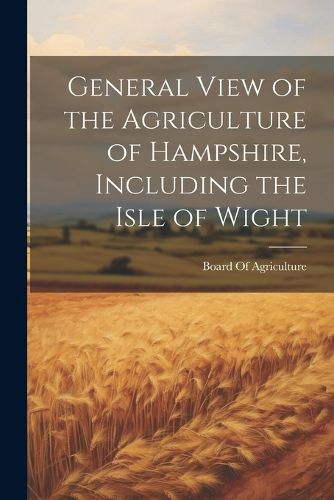 Cover image for General View of the Agriculture of Hampshire, Including the Isle of Wight