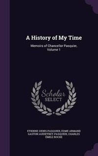 Cover image for A History of My Time: Memoirs of Chancellor Pasquier, Volume 1