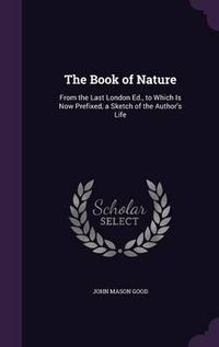 Cover image for The Book of Nature: From the Last London Ed., to Which Is Now Prefixed, a Sketch of the Author's Life