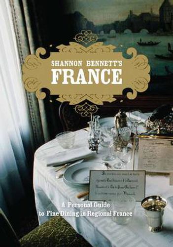 Shannon Bennett's France: A Personal Guide To Fine Dining In Regional France