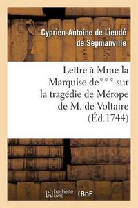 Cover image for Lettre A Mme La Mise De*** Sur La Tragedie de Merope de M. de Voltaire: , Sur La Comedie Nouvelle de l'Ecole Des Meres, Et Sur Les Francs-Macons