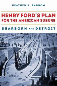 Cover image for Henry Ford's Plan for the American Suburb: Dearborn and Detroit