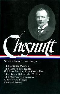 Cover image for Charles W. Chesnutt: Stories, Novels, and Essays (LOA #131): The Conjure Woman / The Wife of His Youth & Other Stories of the Color Line /  The House Behind the Cedars / The Marrow of Tradition / uncollected stories /