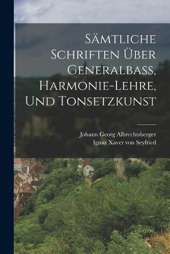 Saemtliche Schriften UEber Generalbass, Harmonie-lehre, Und Tonsetzkunst