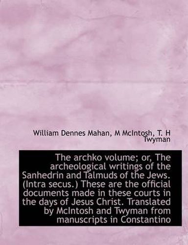 Cover image for The Archko Volume; or, The Archeological Writings of the Sanhedrin and Talmuds of the Jews. (Intra S