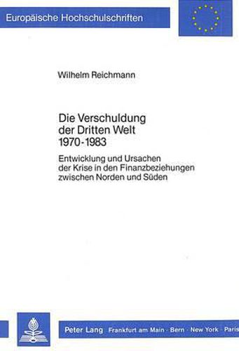 Cover image for Die Verschuldung Der Dritten Welt 1970-1983: Entwicklung Und Ursachen Der Krise in Den Finanzbeziehungen Zwischen Norden Und Sueden