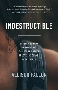 Cover image for Indestructible: Leveraging Your Broken Heart to Become a Force of Love & Change in the World