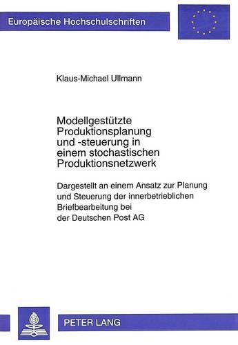 Cover image for Modellgestuetzte Produktionsplanung Und -Steuerung in Einem Stochastischen Produktionsnetzwerk: Dargestellt an Einem Ansatz Zur Planung Und Steuerung Der Innerbetrieblichen Briefbearbeitung Bei Der Deutschen Post AG