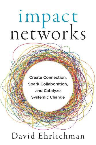 Impact Networks: A Transformational Approach to Creating Connection, Sparking Collaboration, and Catalyzing Systemic Change