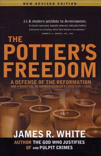 Potter's Freedom: A Defense of the Reformation & a Rebuttal to Norman Geisler's Chosen But Free: Revised Edition