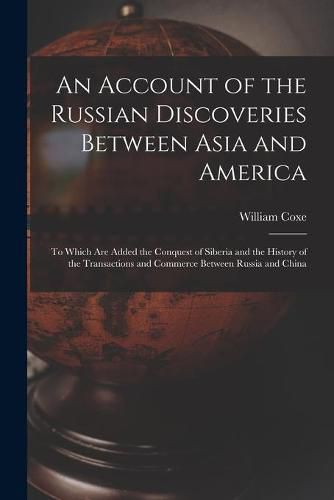 An Account of the Russian Discoveries Between Asia and America [microform]: to Which Are Added the Conquest of Siberia and the History of the Transactions and Commerce Between Russia and China