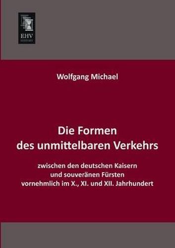 Cover image for Die Formen Des Unmittelbaren Verkehrs Zwischen Den Deutschen Kaisern Und Souveranen Fursten Vornehmlich Im X., XI. Und XII. Jahrhundert