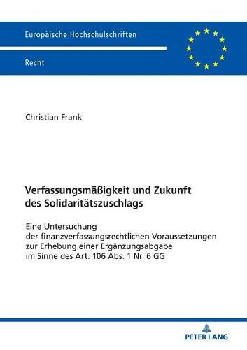 Cover image for Verfassungsmaessigkeit Und Zukunft Des Solidaritaetszuschlags: Eine Untersuchung Der Finanzverfassungsrechtlichen Voraussetzungen Zur Erhebung Einer Ergaenzungsabgabe Im Sinne Des Art. 106 Abs. 1 Nr. 6 Gg