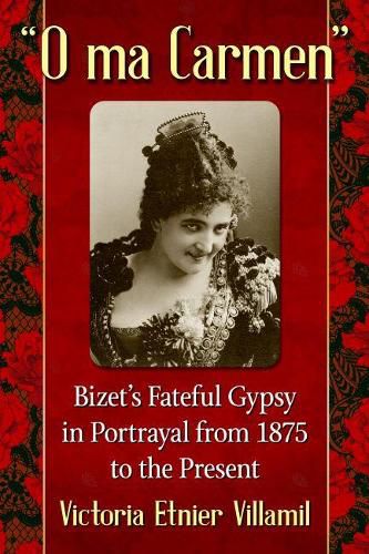 O ma Carmen: Bizet's Fateful Gypsy in Portrayals from 1875 to the Present