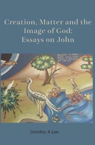 Creation, Matter and the Image of God: Essays on John