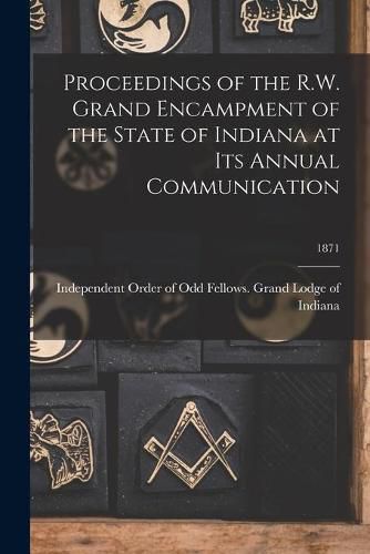 Cover image for Proceedings of the R.W. Grand Encampment of the State of Indiana at Its Annual Communication; 1871