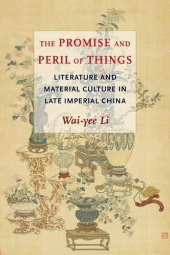 Cover image for The Promise and Peril of Things: Literature and Material Culture in Late Imperial China