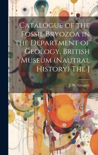 Cover image for Catalogue of the Fossil Bryozoa in the Department of Geology, British Museum (Nautral History) The J