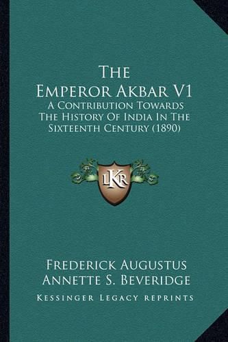 Cover image for The Emperor Akbar V1: A Contribution Towards the History of India in the Sixteenth Century (1890)