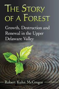 Cover image for The Story of a Forest: Growth, Destruction and Renewal in the Upper Delaware Valley