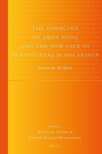 The Theology of Amos Yong and the New Face of Pentecostal Scholarship: Passion for the Spirit