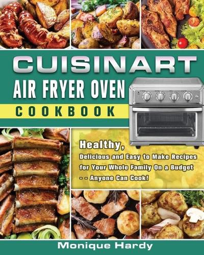 Cover image for Cuisinart Air Fryer Oven Cookbook: Healthy, Delicious and Easy to Make Recipes for Your Whole Family On a Budget - - Anyone Can Cook!