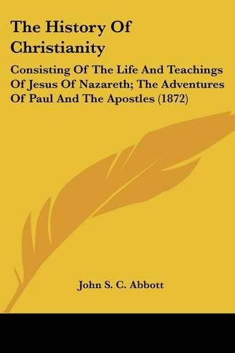 Cover image for The History of Christianity: Consisting of the Life and Teachings of Jesus of Nazareth; The Adventures of Paul and the Apostles (1872)