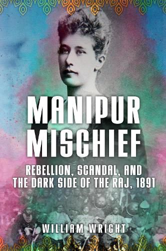 Cover image for Manipur Mischief: Rebellion, Scandal, and the Dark Side of the Raj, 1891