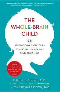 Cover image for The Whole-Brain Child: 12 Revolutionary Strategies to Nurture Your Child's Developing Mind