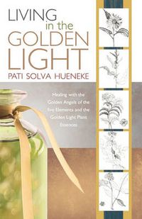 Cover image for Living in the Golden Light: Healing with the Golden Angels of the Five Elements and the Golden Light Plant Essences.