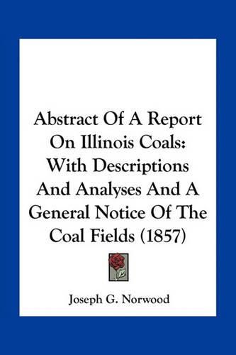 Cover image for Abstract of a Report on Illinois Coals: With Descriptions and Analyses and a General Notice of the Coal Fields (1857)