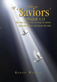 Cover image for The Bible says 'Saviors' - Obadiah 1: 21: The New Testament coverup of saviors John the Baptist and James the Just