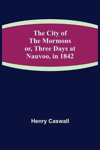 Cover image for The City of the Mormons; or, Three Days at Nauvoo, in 1842